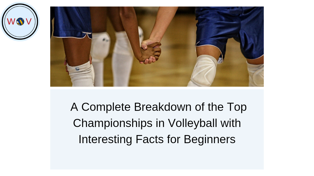 A Complete Breakdown of the Top Championships in Volleyball with Interesting Facts for Beginners